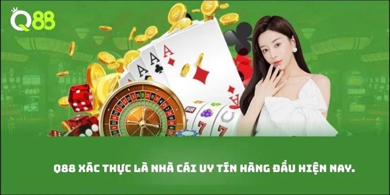 Q88 xác thực là nhà cái uy tín hàng đầu hiện nay. 
