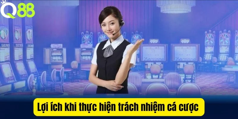 Tuân thủ trách nhiệm cá cược mang lại nhiều lợi ích tuyệt vời cho bạn. 